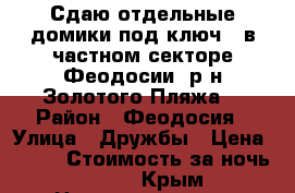 Сдаю отдельные домики под ключ   в частном секторе Феодосии .р-н Золотого Пляжа. › Район ­ Феодосия › Улица ­ Дружбы › Цена ­ 350 › Стоимость за ночь ­ 350 - Крым Недвижимость » Квартиры аренда посуточно   